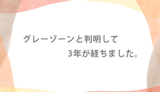 グレーゾーンと判明して3年が経ちました。